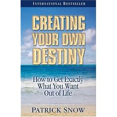 Creating Your Own Destiny: How to Get Exactly What You Want Out of Life