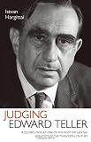 Judging Edward Teller: A Closer Look at One of the Most Influential Scientists of the Twentieth Century