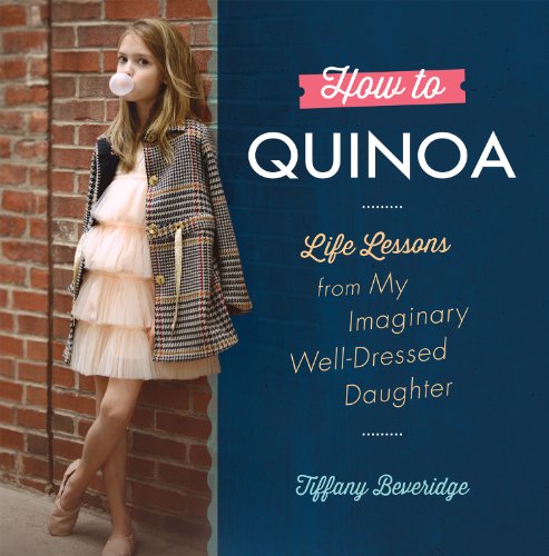 How to Quinoa: Life Lessons from My Imaginary Well-Dressed Daughter