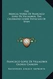 The Medical Works of Francisco Lopez de Villalobos, the Celebrated Court Physician of Spain