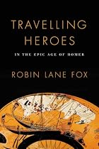 Travelling Heroes: In the Epic Age of Homer