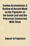 Carbon Assimilation; A Review of Recent Work on the Pigments of the Green Leaf and the Processes Connected With Them