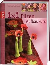 1 x 1 kreativ. Filzen. Der Aufbaukurs: Neue Filztechniken, noch mehr Ideen. Workshop - Tipps & Tricks - Ideenpool