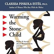 Warming the Stone Child: Myths and Stories about Abandonment and the Unmothered Child | [Clarissa Pinkola Estes]