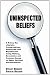 Uninspected Beliefs: A Primer For Liberals, Conservatives, Democrats and Republicans Using History, Economics and Common Sense to Rebut Political Misinformation