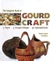 The Complete Book Of Gourd Craft: 22 Projects * 55 Decorative Techniques * 300 Inspirational Designs
