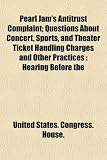 Pearl Jam's Antitrust Complaint; Questions About Concert, Sports, and Theater Ticket Handling Charges and Other Practices: Hearing Before the