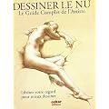 Dessiner le Nu, le guide complet de l'artiste : Lib�rez votre regard pour mieux dessiner