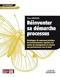 Réinventer sa démarche processus développer de nouveaux principes de fonctionnement, repenser nos modes de management et relancer nos performances vers le haut