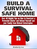 Build a Survival Safe Home: Over 40 Helpful Tips on How to Construct a Protected  Shelter and Defend Yourself and your Family from Natural Catastrophes ... a Survival Safe Home Books, survival home)