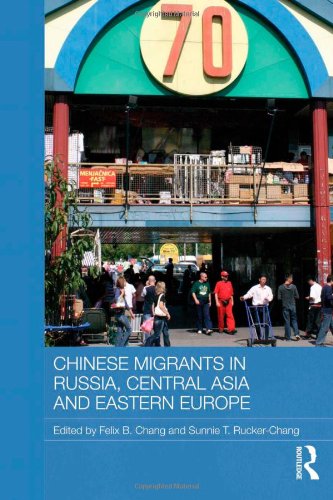 Chinese Migrants in Russia, Central Asia and Eastern Europe (Routledge Contemporary Russia and Eastern Europe Series)