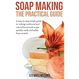soap making the practical guide a steps by step simple guide to making traditional and natural homemade soaps