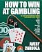 How to Win at Gambling: A Step-By-Step Manual for Winning Money at More Than 50 Games Variations!