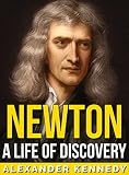 Newton: A Life of Discovery (The True Story of Sir Isaac Newton) (A Concise Historical Biography)