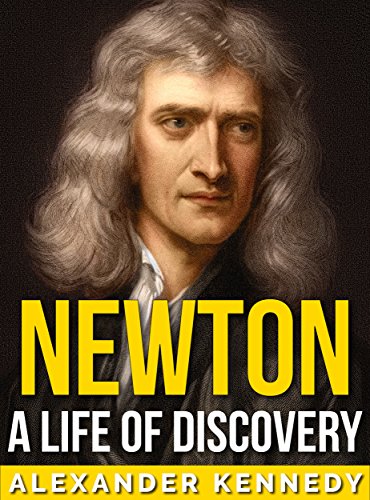 Newton: A Life of Discovery (The True Story of Sir Isaac Newton) (A Concise Historical Biography)
