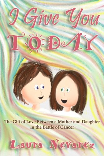 I Give You Today: The Love Between a Mother and Daughter in the Battle of Cancer