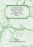 Produkt-Bild: The Book of the Chronicles of Keith, Grange, Ruthven, Cairney, and Botriphbie: Events, Places .