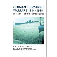German Submarine Warfare 1914-1918 in the Eyes of British Intelligence. Selected Sources from the British National Archives, Kew.