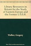 Library resources in Britain for the study of Eastern Europe and the former U.S.S.R