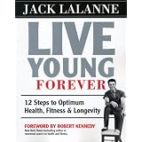 Live Young Forever: 12 Steps to Optimum Health, Fitness and Longevity