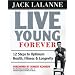 Live Young Forever: 12 Steps to Optimum Health, Fitness and Longevity