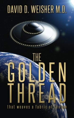 The Golden Thread: That weaves a fabric of reason, by Dr. David D. Weisher M.D. The Golden Thread: That weaves a fabric of reason, by Dr. David D. Weisher M.D.