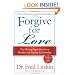 Forgive for Love: The Missing Ingredient for a Healthy and Lasting Relationship