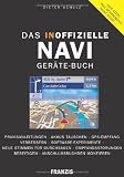 Produkt-Bild: Das inoffizielle Navigationsger&auml;te-Buch: Praxisanleitungen: Praxisanleitungen - Akkus tauschen - GPS-Empfang verbessern - Software-Experimente - Neue ... beseitigen - Anschlussbuchsen montieren