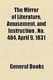 The Mirror of Literature, Amusement, and Instruction , No. 484, April 9, 1831