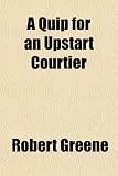 A Quip for an Upstart Courtier; Or, a Quaint Dispute Between Velvet-Breeches and Cloth-Breeches. Wherein Is Plainly Set Down the Disorders in All Estates and Trades