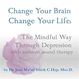 Change Your Brain, Change Your Life: The Mindful Way Through Depression with Ambient Sound Therapy