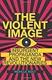 The Violent Image: Insurgent Propaganda and the New Revolutionaries