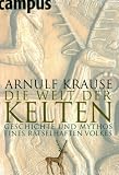 Die Welt der Kelten: Geschichte und Mythos eines r�tselhaften Volkes - Arnulf Krause