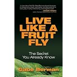Live Like a Fruit Fly: The Secret You Already Know ~ Gabe Berman