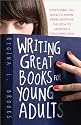 Writing Great Books for Young Adults: Everything You Need to Know, from Crafting the Idea to Landing a Publishing Deal