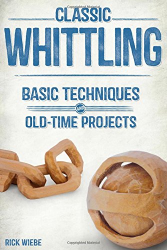 Classic Whittling: Basic Techniques and Old-Time Projects, by Rick Weibe