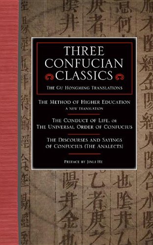 Three Confucian Classics: The Gu Hongming Translations of 'Higher Education: A New Translation', 'The Conduct of Life, or the Universal Order of ... and Sayings of Confucius (The Analects)'