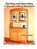 Starting and Operating A Woodworking Business: How To Make Money With Your Skills