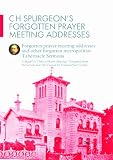 C.H. Spurgeon's forgotten prayer meeting addresses : forgotten prayer meeting addresses and other forgotten Metropolitan Tabernacle sermons : a sequel to 'Only a prayer meeting!'