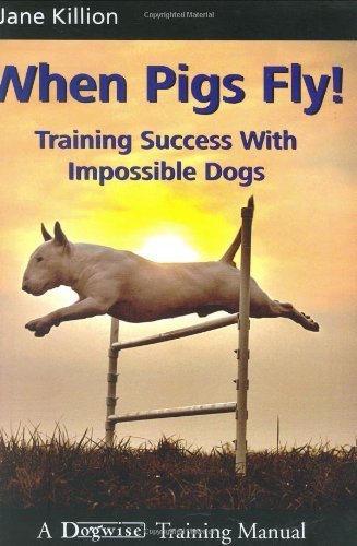 When Pigs Fly: Training Success with Impossible Dogs by Killion. J ( 2010 ) Paperback