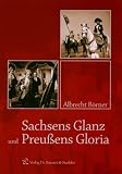 Sachsens Glanz und Preu&szlig;ens Gloria - Albrecht B&ouml;rner