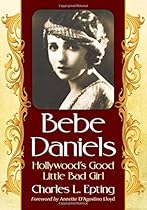 Bebe Daniels: Hollywood's Good Little Bad Girl Bebe Daniels: Hollywood's Good Little Bad Girl