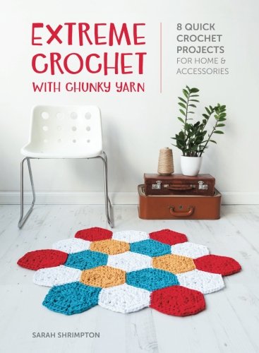Extreme Crochet with Chunky Yarn: 8 quick crochet projects for home and accessories