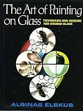 The Art of Painting on Glass: Techniques and Designs for Stained Glass. (NEWLY UPDATED, 2011)
