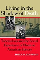 Living in the Shadow of Death: Tuberculosis and the Social Experience of Illness in American History