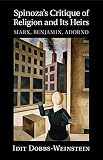 Spinoza's critique of religion and its heirs : Marx, Benjamin, Adorno