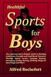 Healthful Sports for Boys: The American Boys Ultimate Guide to Building Confidence, Strength and Good Moral Character Through..
