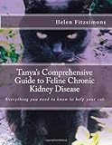 Tanya's Comprehensive Guide to Feline Chronic Kidney Disease: Everything You Need to Know to Help Your Cat