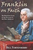 Franklin on Faith: The Definitive Guide to the Religion of the First American Franklin on Faith: The Definitive Guide to the Religion of the First American