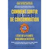 Comment sortir de la soci�t� de consommation : 50 experts internationaux proposent des solutions pour changer l'�conomie, l'enseignement, les m�dias, la politique, la culture... tout !